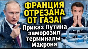 ФРАНЦИЯ ОТРЕЗАНА ОТ ГАЗА! Приказ Путина заморозил терминалы Макрона