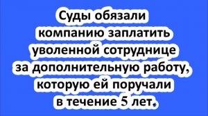 Суды обязали компанию заплатить уволенной сотруднице за дополнительную работу.
