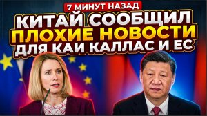 10 МИНУТ НАЗАД Китай Сообщил Плохие Новости для Каи Каллас и ЕС