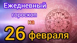 Ежедневный гороскоп на 26 февраля. Самый точный гороскоп на каждый день