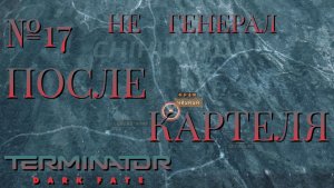 НЕ ГЕНЕРАЛ/ЧАСТЬ №17/ПОСЛЕ КАРТЕЛЯ/Terminator Dark Fate – Defiance