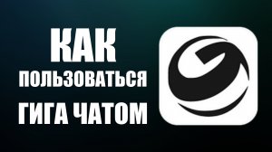 Как пользоваться гига чатом