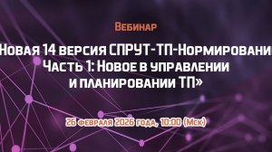 Вебинар «Новая 14-я версия СПРУТ-ТП-Нормирование. Часть 1: Новое в управлении и планировании ТП»