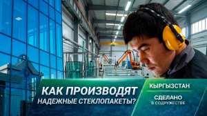 Не просто окна. Как в Кыргызстане производят надежные стеклопакеты?