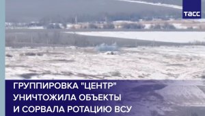 Группировка "Центр" уничтожила объекты и сорвала ротацию ВСУ