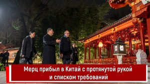 Мерц прибыл в Китай с протянутой рукой и списком требований