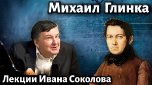 Лекция 237. Михаил Глинка. Создание русской композиторской школы. | Композитор Иван Соколов о музыке