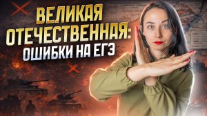 Великая Отечественная война: не допускай этих ошибок на ЕГЭ по истории