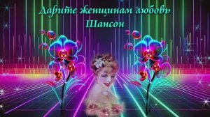 ДАРИТЕ ЖЕНЩИНАМ ЛЮБОВЬ...ШАНСОН
