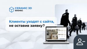 Клиенты уходят с сайта не оставив заявку? | Сeramic 3D Бизнес