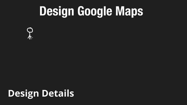 7 - Design Google Maps