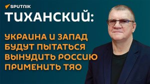 Тиханский: Украина и Запад будут пытаться вынудить Россию применить ТЯО