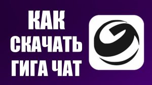 Как скачать гига чат