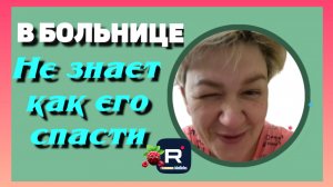 Деревенский дневник очень многодетной мамы _В больнице _Не знает как его спасти  _Леля Побируха