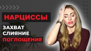 🔺Нарциссы. Захват - Слияние - ПОГЛОЩЕНИЕ🔻