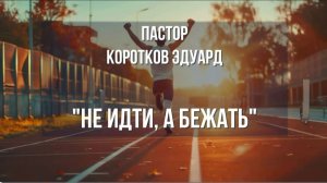 "Не идти, а бежать" Э. Коротков