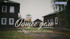 Максим и Мария Черных. Общее дело. Люди РФ