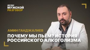 Почему мы пьём? История российского алкоголизма | Мужской разговор с Амином Ганджалиевым