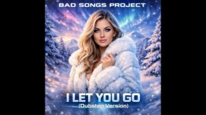 Bad Songs Project - I Let You Go (Dubstep Version)