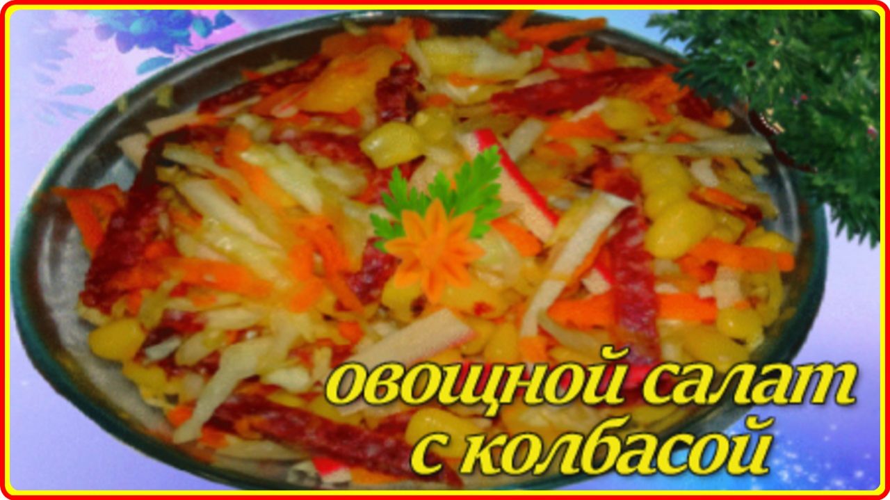 Очень вкусный ОВОЩНОЙ САЛАТ С КОНСЕРВИРОВАННОЙ КУКУРУЗОЙ И КОЛБАСОЙ на скорую руку