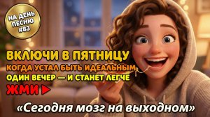 НА ДЕНЬ ПЕСНЮ #83 | Пятничная ПЕСНЯ-АФФИРМАЦИЯ от усталости идеальности | "Сегодня мозг на выходном"