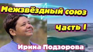 Ирина Подзорова.ЧАСТЬ I  МЕЖЗВЁЗДНЫЙ СОЮЗ
