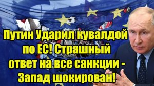 Путин Ударил кувалдой по ЕС! Страшный ответ на все санкции - Запад шокирован!