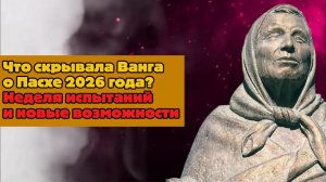 Что скрывала Ванга о Пасхе 2026 года? Неделя испытаний и новые возможности