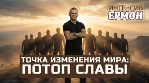 ТОЧКА ИЗМЕНЕНИЯ МИРА: ПОТОП СЛАВЫ / ЕРМОН 2.0