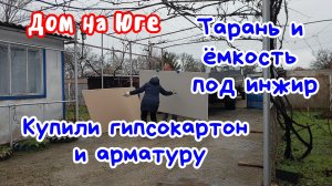 Дом на Юге.  Купили гипсокартон и арматуру. Ёмкость под инжир, тарань на заколку.