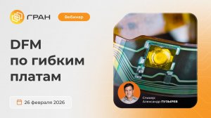 Вебинар ГРАН Груп от 26.02.26. DFM по гибким платам.