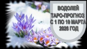 ВОДОЛЕЙ ТАРО-ПРОГНОЗ С 1 ПО 10 МАРТА 2026 ГОДА