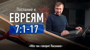 Ч.22 Послание к евреям 7. 1-17 - Ибо так говорит Писание