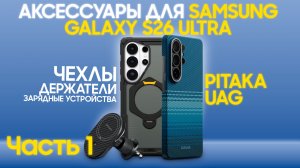 Идеальный комплект для Samsung Galaxy S26 Ultra: чехлы, держатели и зарядки UAG & PITAKA
