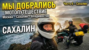 Мотопутешествие Москва - Сахалин - Владивосток. Часть 6  САХАЛИН