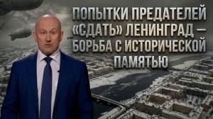 Попытки предателей «сдать» Ленинград — борьба с исторической памятью