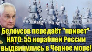Андрей Белоусов подаёт сигнал НАТО: 55 кораблей в Чёрное море
