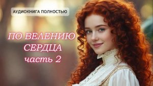 По велению сердца | часть 2 финал | ЛЮБОВНЫЙ РОМАН |ФЕНТЕЗИ АУДИОКНИГА ПОЛНОСТЬЮ