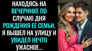 Находясь на вечеринке по случаю дня рождения ее семьи, я вышел на улицу и увидел нечто ужасное…