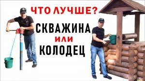 Что лучше? СКВАЖИНА или КОЛОДЕЦ