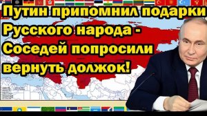 Путин напомнил соседям о долге России – подарки возвращаются!