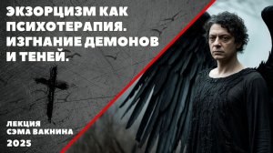 ЭКЗОРЦИЗМ КАК ПСИХОТЕРАПИЯ. ИЗГНАНИЕ ДЕМОНОВ И ТЕНЕЙ.