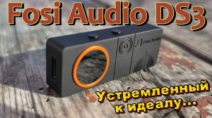 Fosi Audio DS3 - Устремленный к идеалу...
