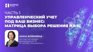 Вебинар «Управленческий учет под ваш бизнес матрица выбора решения на 1С». Часть 1