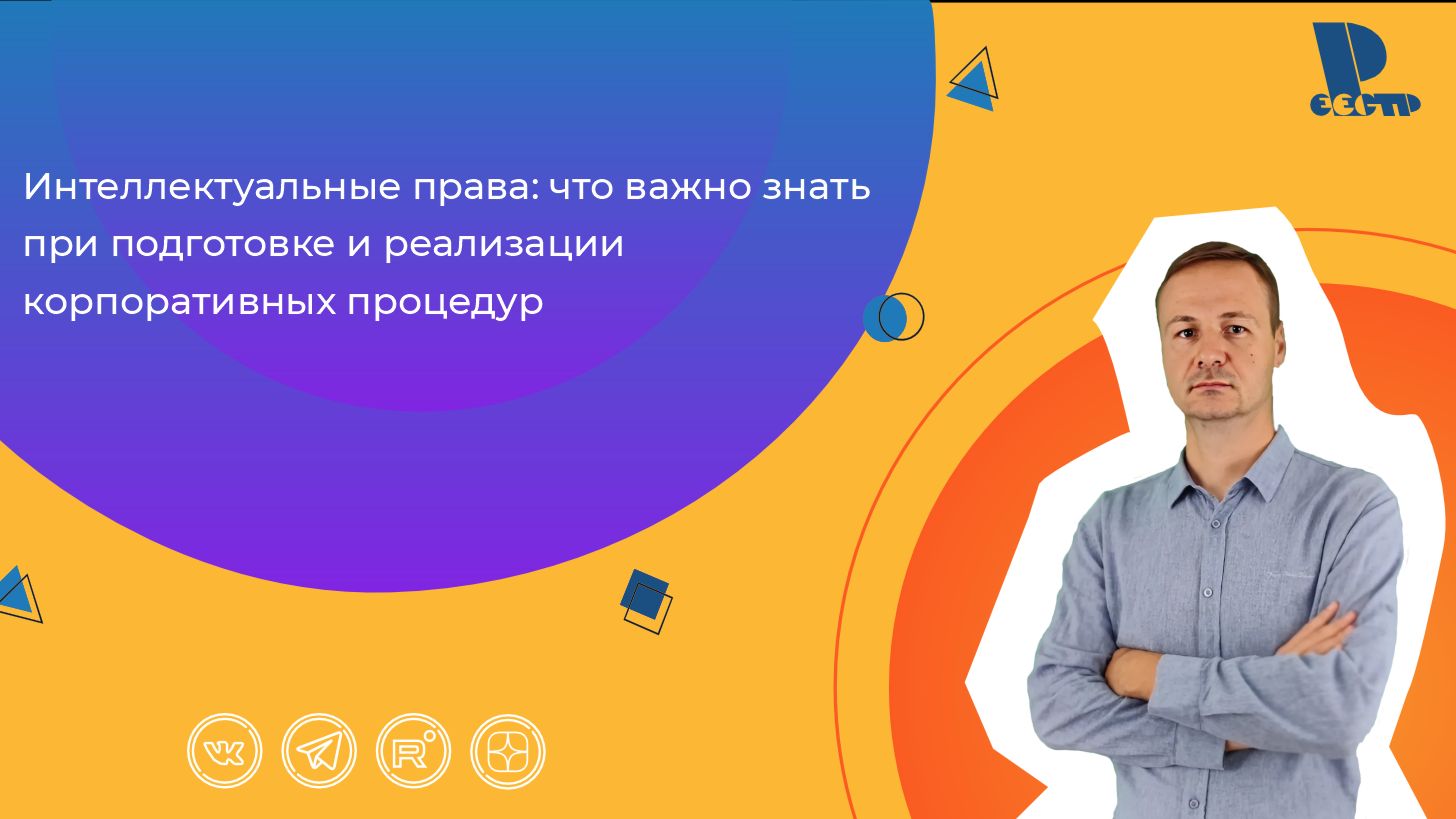 Интеллектуальные права: что важно знать при подготовке и реализации корпоративных процедур