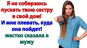 Я выгнала золовку с чемоданами и свекровь с кошёлками! | Истории Из Жизни | Реальная История