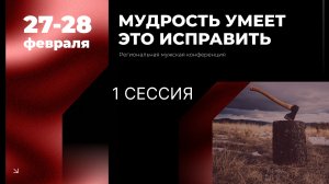 Региональная мужская конференция "Мудрость умеет это исправить" - 1 сессия