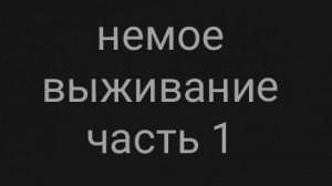 Немое выживание | часть 1
