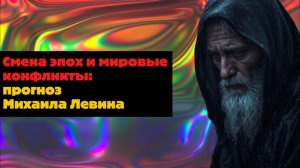 Смена эпох и мировые конфликты: прогноз Михаила Левина