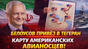 ДОИГРАЛИСЬ! БЕЛОУСОВ ПРИВЁЗ В ТЕГЕРАН КАРТУ АМЕРИКАНСКИХ АВИАНОСЦЕВ! ИРАН УНИЧТОЖИТ АРМАДУ ТРАМПА!